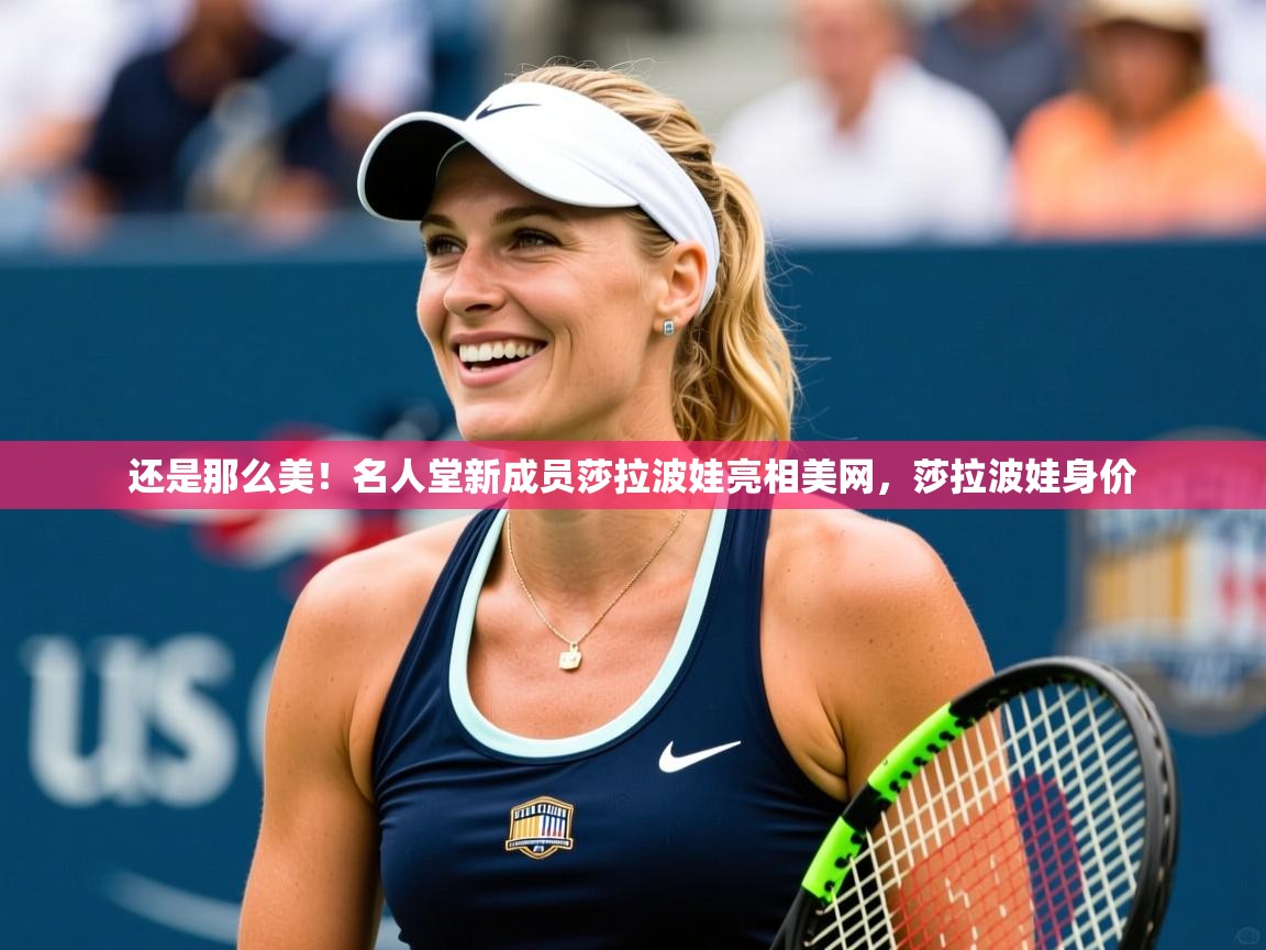 2025华体会登录还是那么美！名人堂新成员莎拉波娃亮相美网，莎拉波娃身价  第2张