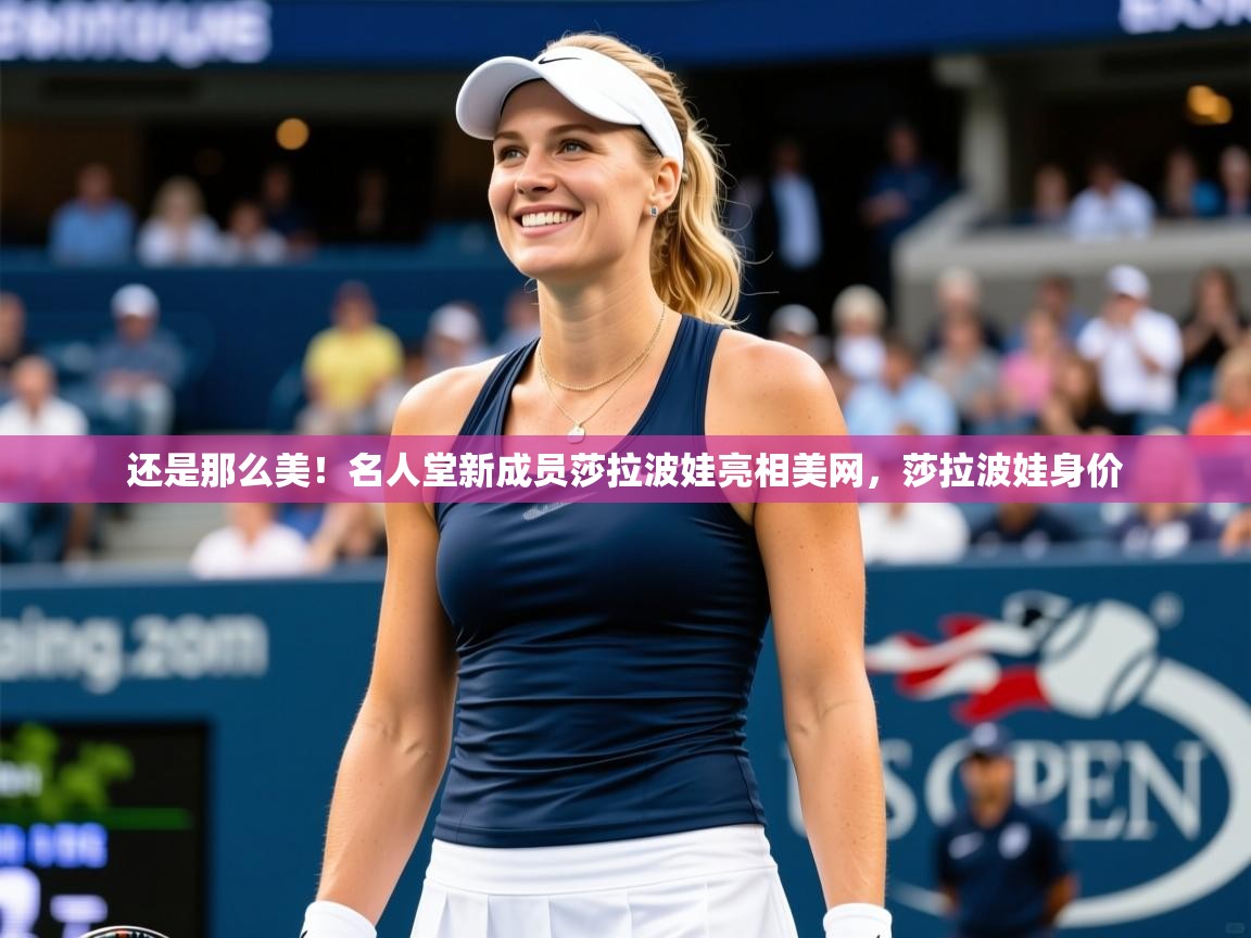 2025华体会登录还是那么美！名人堂新成员莎拉波娃亮相美网，莎拉波娃身价  第3张