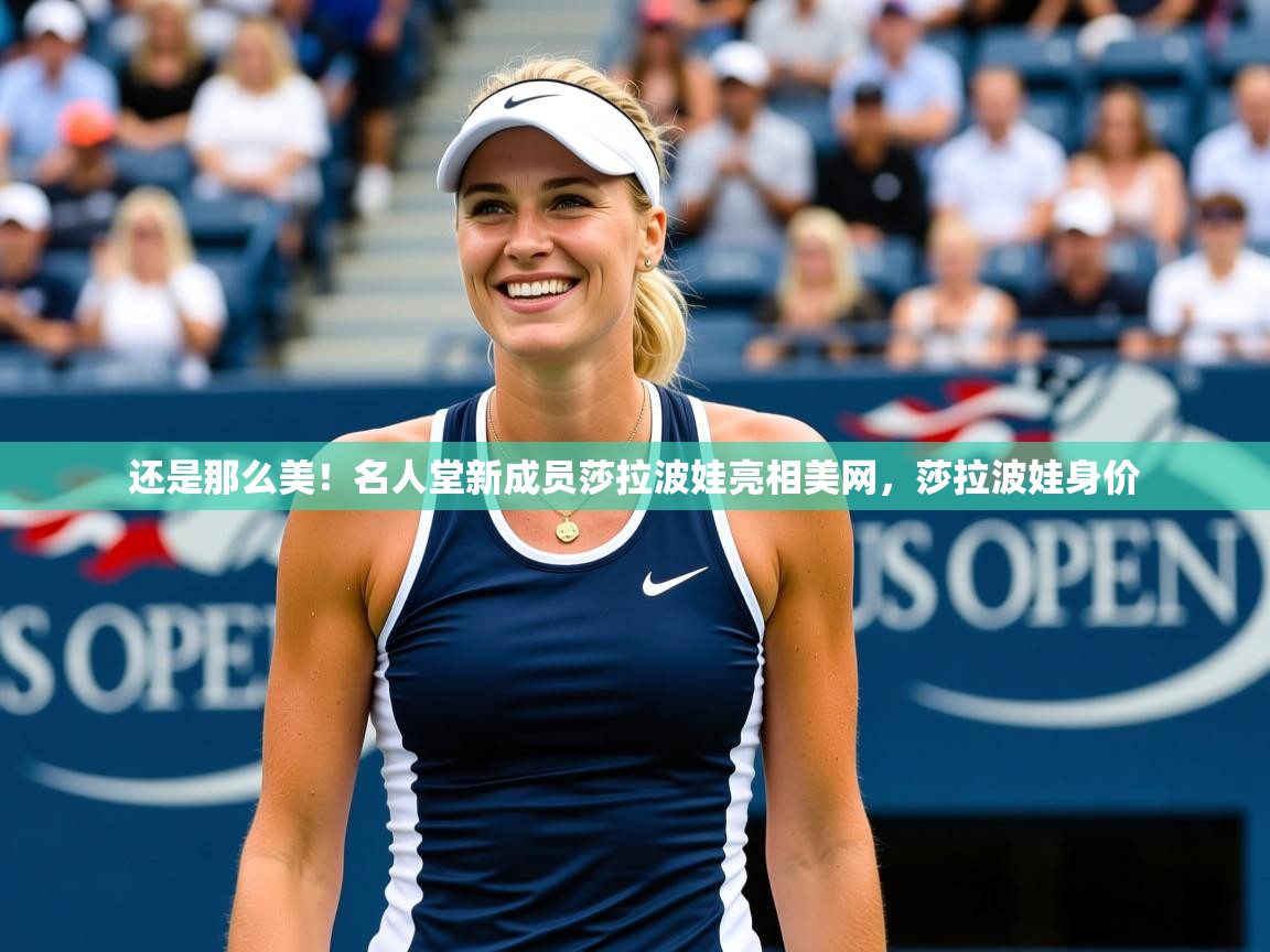 2025华体会登录还是那么美！名人堂新成员莎拉波娃亮相美网，莎拉波娃身价  第4张