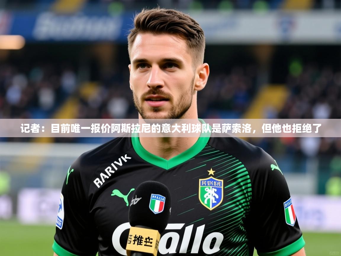 2025华体会体育网站赞助国米记者：目前唯一报价阿斯拉尼的意大利球队是萨索洛，但他也拒绝了  第3张