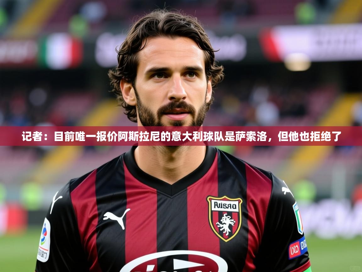 2025华体会体育网站赞助国米记者：目前唯一报价阿斯拉尼的意大利球队是萨索洛，但他也拒绝了  第2张