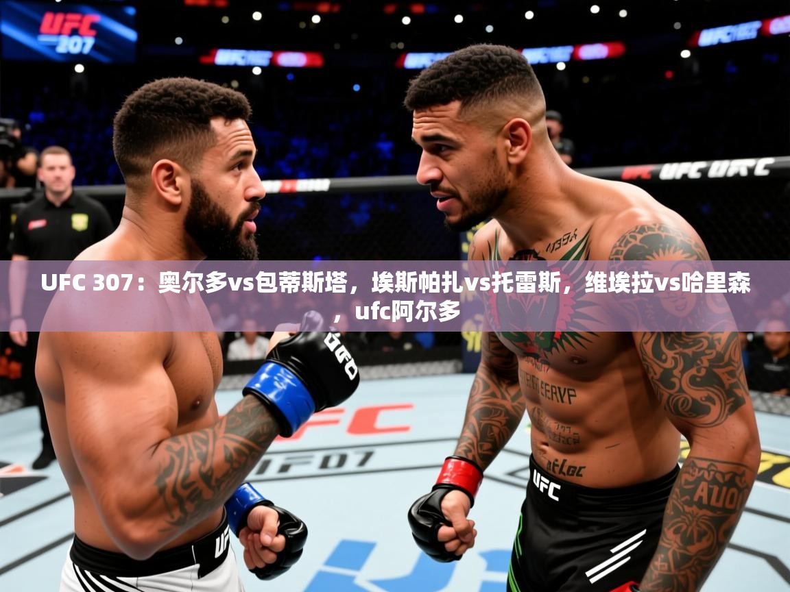 2025华会体育app下载UFC 307：奥尔多vs包蒂斯塔，埃斯帕扎vs托雷斯，维埃拉vs哈里森，ufc阿尔多  第2张