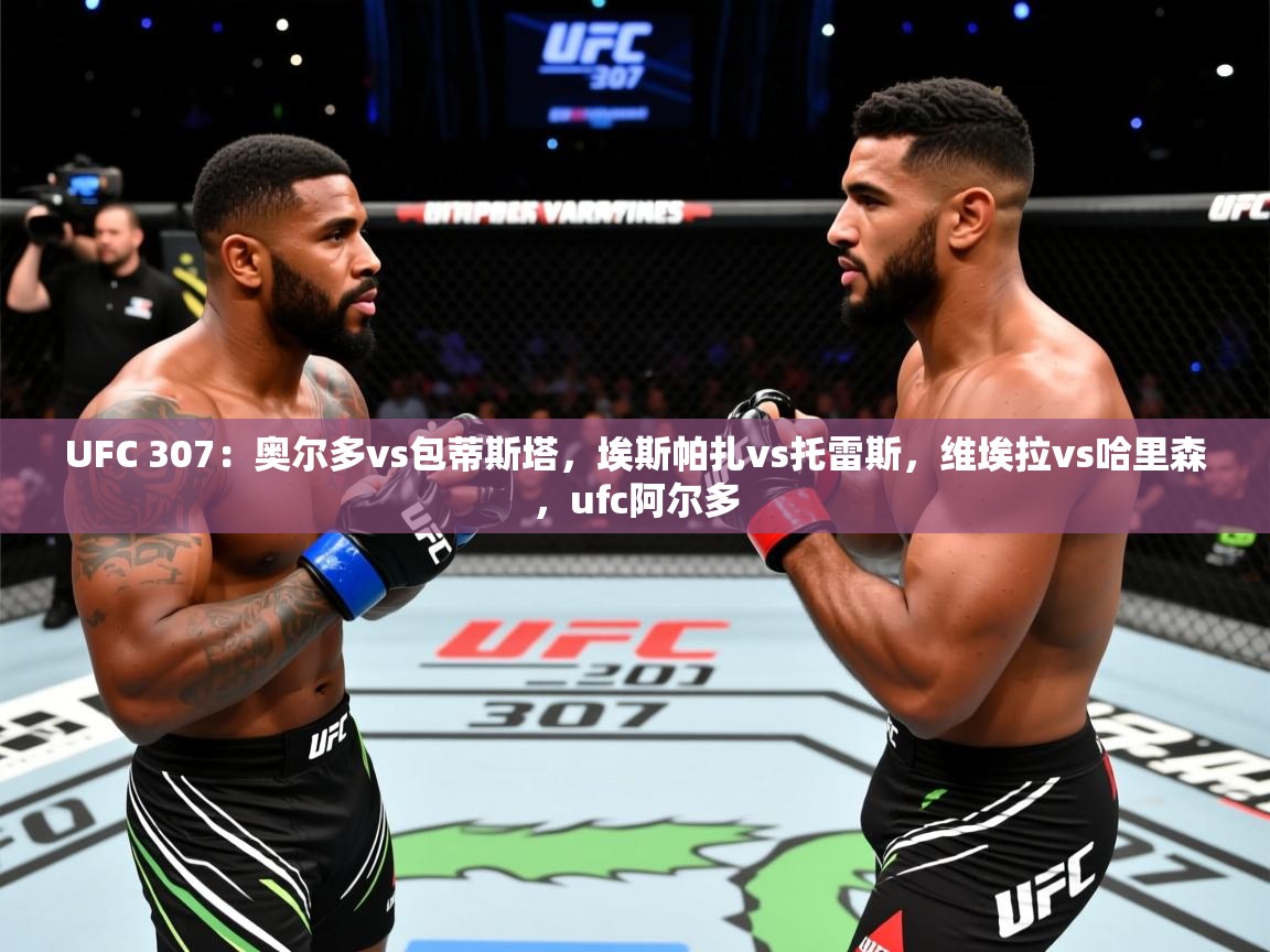 2025华会体育app下载UFC 307：奥尔多vs包蒂斯塔，埃斯帕扎vs托雷斯，维埃拉vs哈里森，ufc阿尔多  第3张