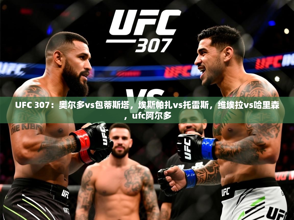 2025华会体育app下载UFC 307：奥尔多vs包蒂斯塔，埃斯帕扎vs托雷斯，维埃拉vs哈里森，ufc阿尔多  第4张