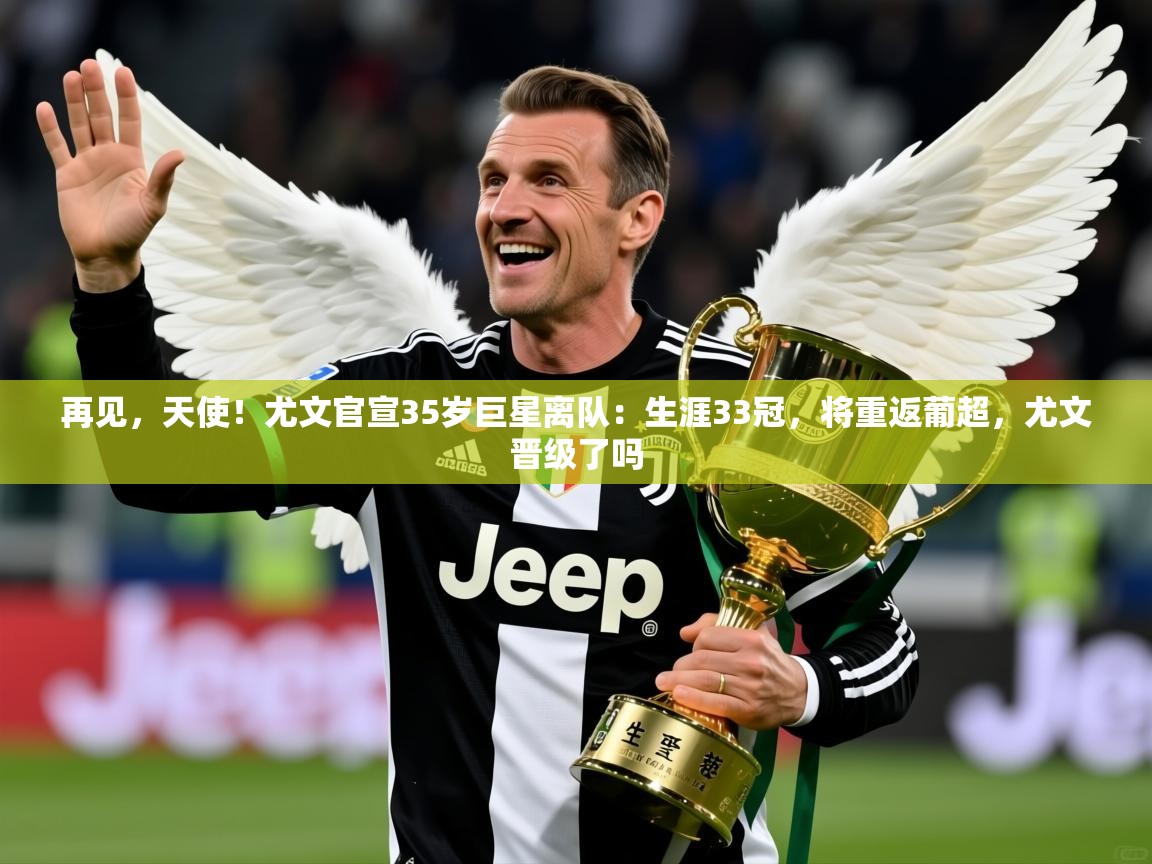 2025华体会登录手机版最新再见,天使!尤文官宣35岁巨星离队:生涯33冠,将重返葡超,尤文晋级了吗 第2张