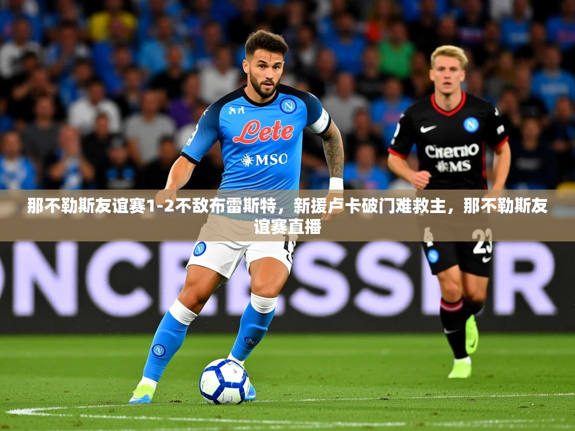 2025华体会体育那不勒斯友谊赛1-2不敌布雷斯特,新援卢卡破门难救主,那不勒斯友谊赛直播 第1张