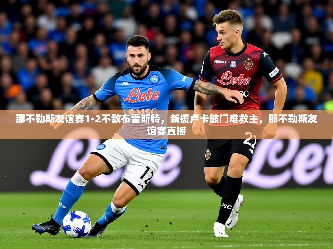 2025华体会体育那不勒斯友谊赛1-2不敌布雷斯特,新援卢卡破门难救主,那不勒斯友谊赛直播 第2张