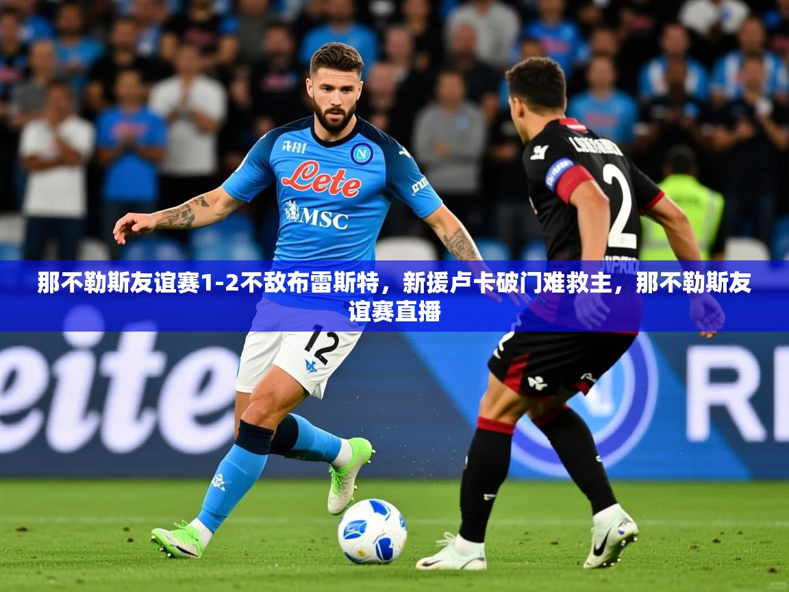 2025华体会体育那不勒斯友谊赛1-2不敌布雷斯特,新援卢卡破门难救主,那不勒斯友谊赛直播 第3张