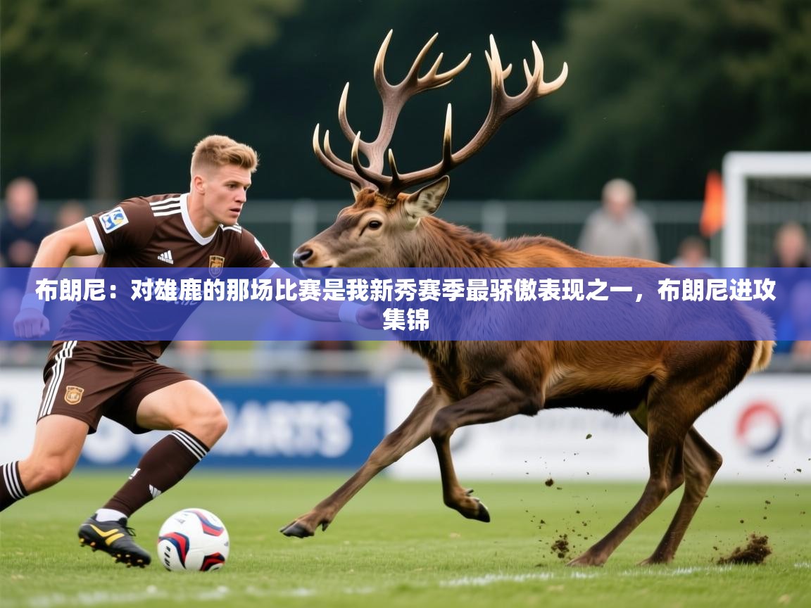 2025华体会登录入口布朗尼：对雄鹿的那场比赛是我新秀赛季最骄傲表现之一，布朗尼进攻集锦  第4张