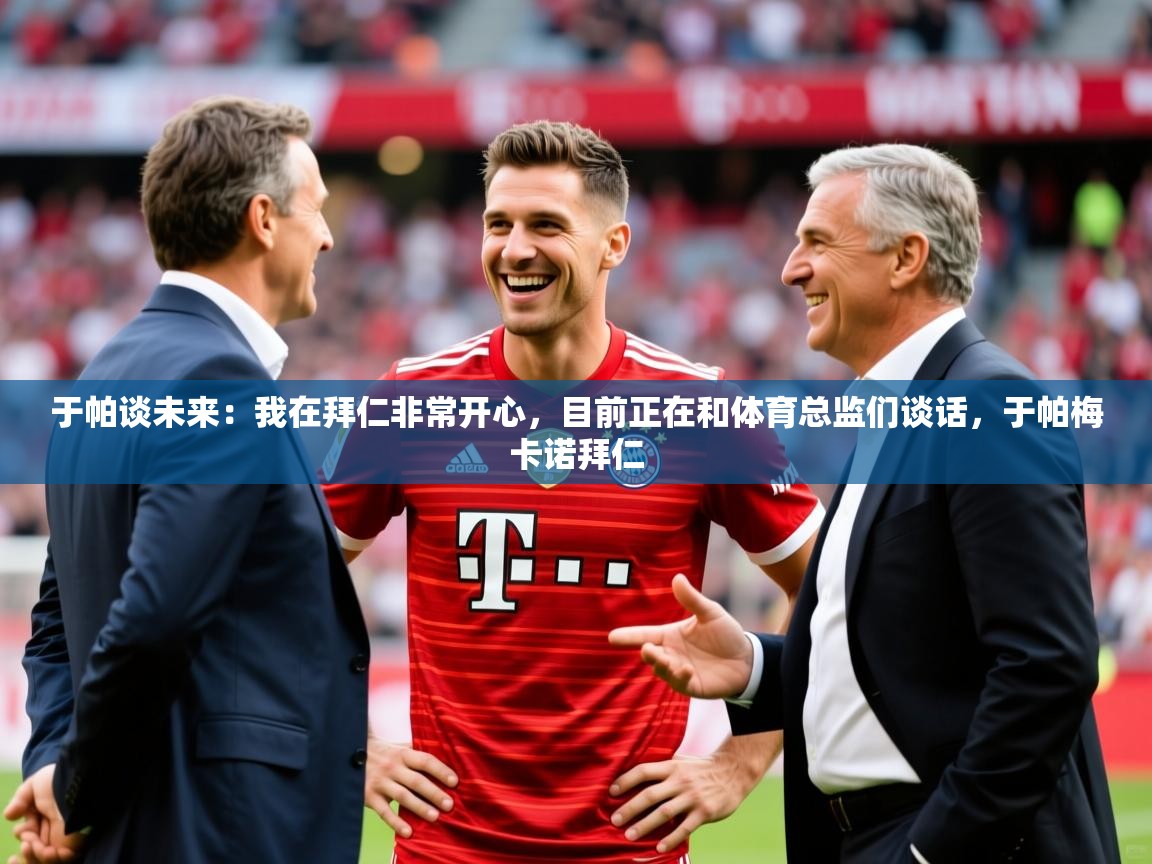 2025华体体育app下载于帕谈未来：我在拜仁非常开心，目前正在和体育总监们谈话，于帕梅卡诺拜仁  第1张