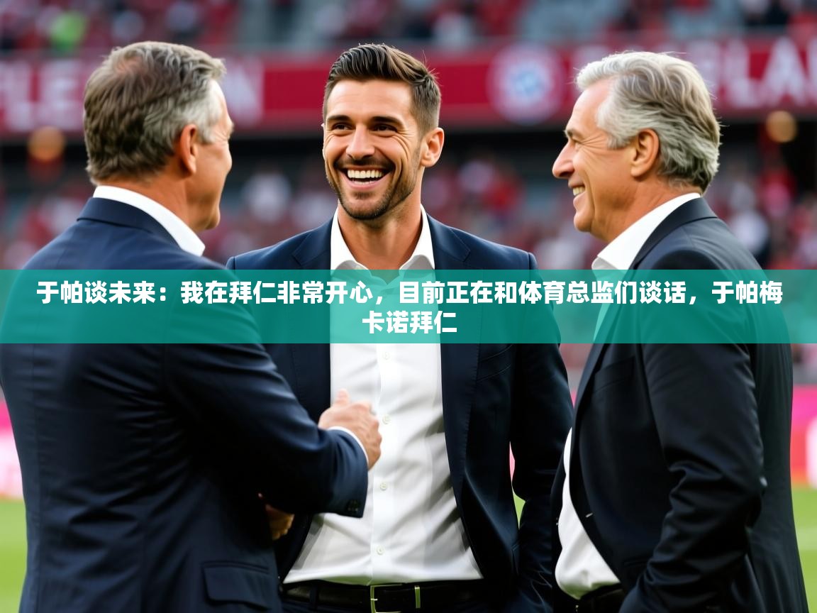 2025华体体育app下载于帕谈未来：我在拜仁非常开心，目前正在和体育总监们谈话，于帕梅卡诺拜仁  第4张