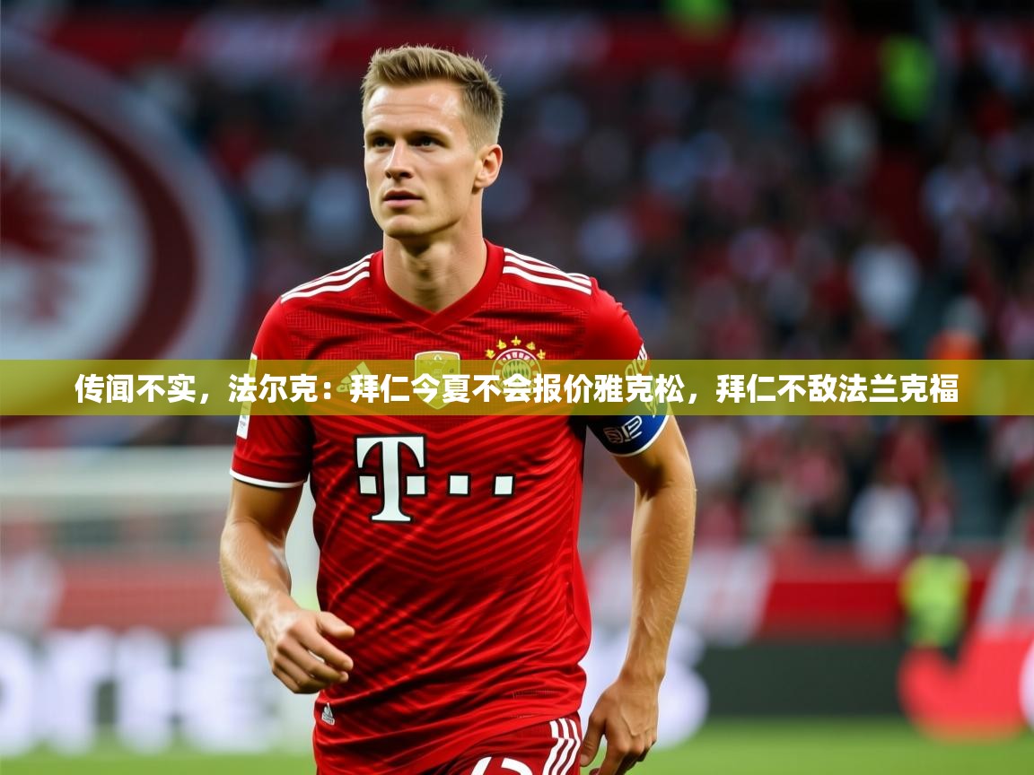 2025华体会登录最新登录地址传闻不实，法尔克：拜仁今夏不会报价雅克松，拜仁不敌法兰克福  第2张