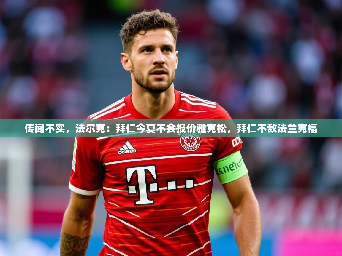 2025华体会登录最新登录地址传闻不实，法尔克：拜仁今夏不会报价雅克松，拜仁不敌法兰克福  第1张