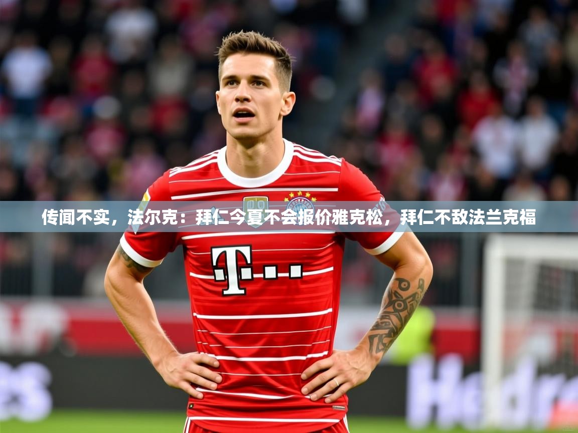 2025华体会登录最新登录地址传闻不实，法尔克：拜仁今夏不会报价雅克松，拜仁不敌法兰克福  第3张