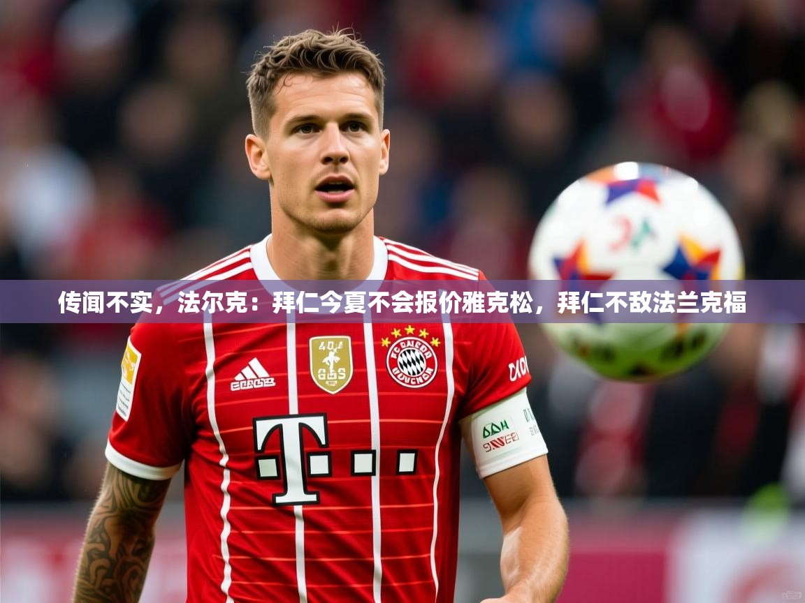 2025华体会登录最新登录地址传闻不实，法尔克：拜仁今夏不会报价雅克松，拜仁不敌法兰克福  第4张