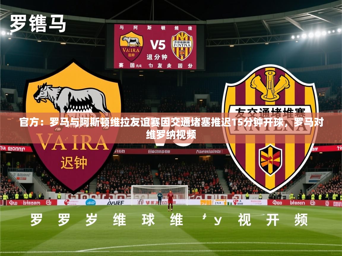 2025华体会体育网站皇马赞助商官方：罗马与阿斯顿维拉友谊赛因交通堵塞推迟15分钟开球，罗马对维罗纳视频  第2张
