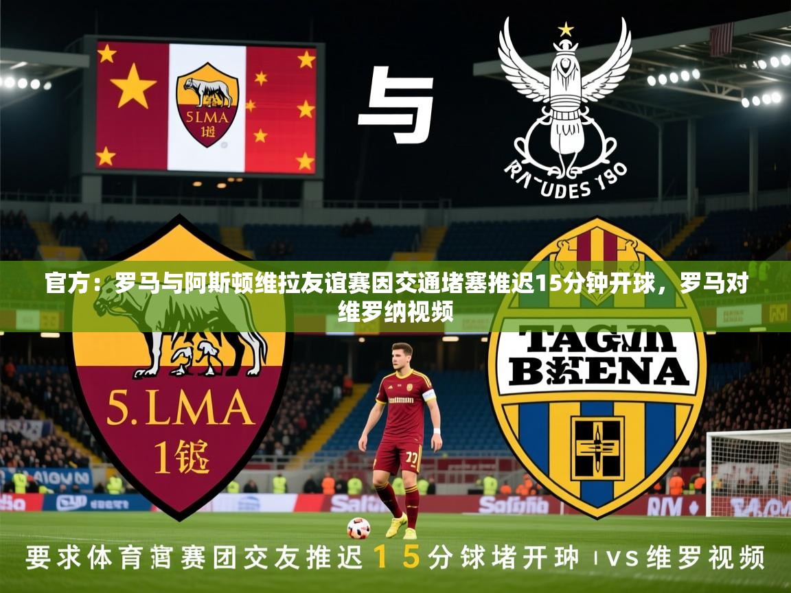 2025华体会体育网站皇马赞助商官方：罗马与阿斯顿维拉友谊赛因交通堵塞推迟15分钟开球，罗马对维罗纳视频  第3张