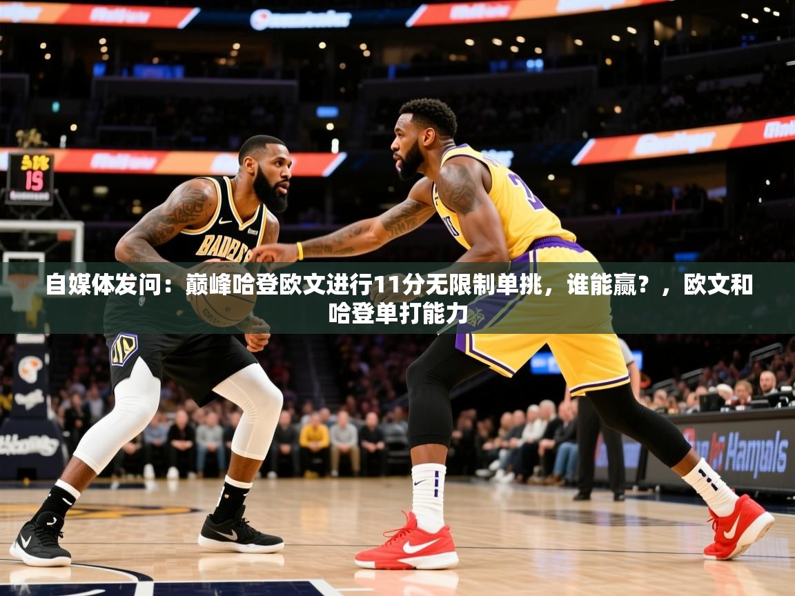 2025华体会体育网站国米赞助商自媒体发问:巅峰哈登欧文进行11分无限制单挑,谁能赢?,欧文和哈登单打能力