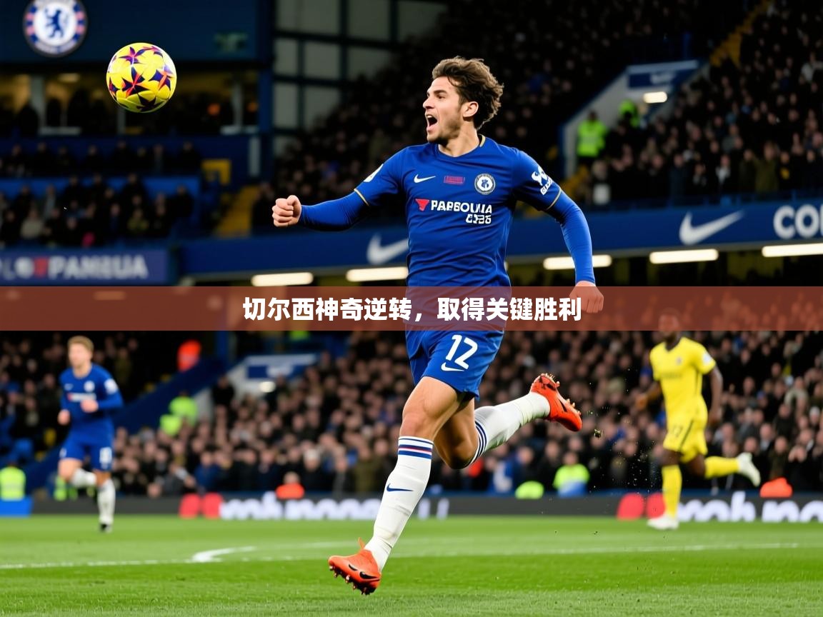 2025华体会体育平台靠谱吗切尔西神奇逆转，取得关键胜利  第1张
