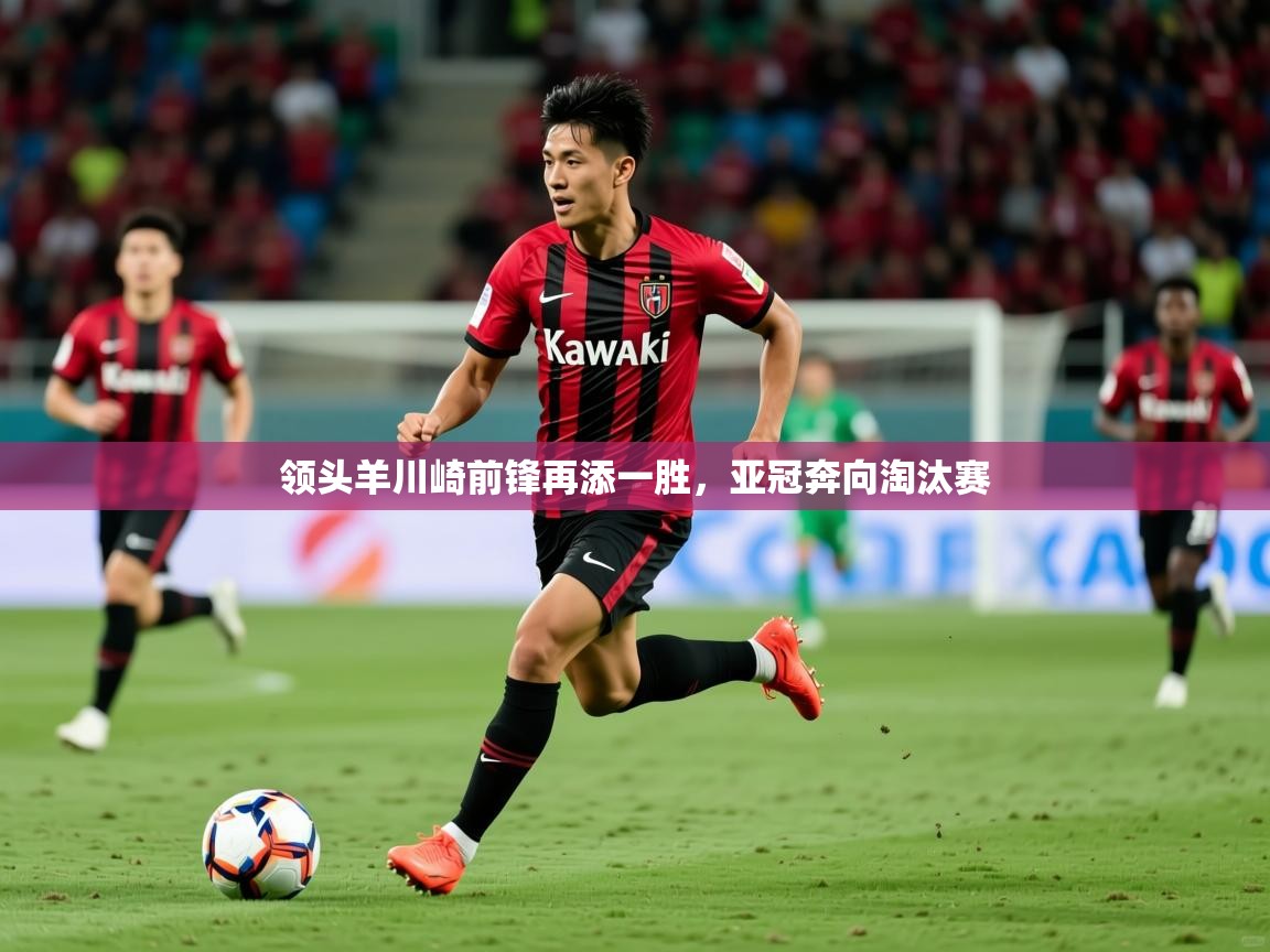 2026华会体育app下载领头羊川崎前锋再添一胜，亚冠奔向淘汰赛  第4张