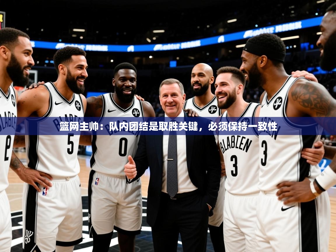 2026华体会体育最新官方入口篮网主帅：队内团结是取胜关键，必须保持一致性  第4张