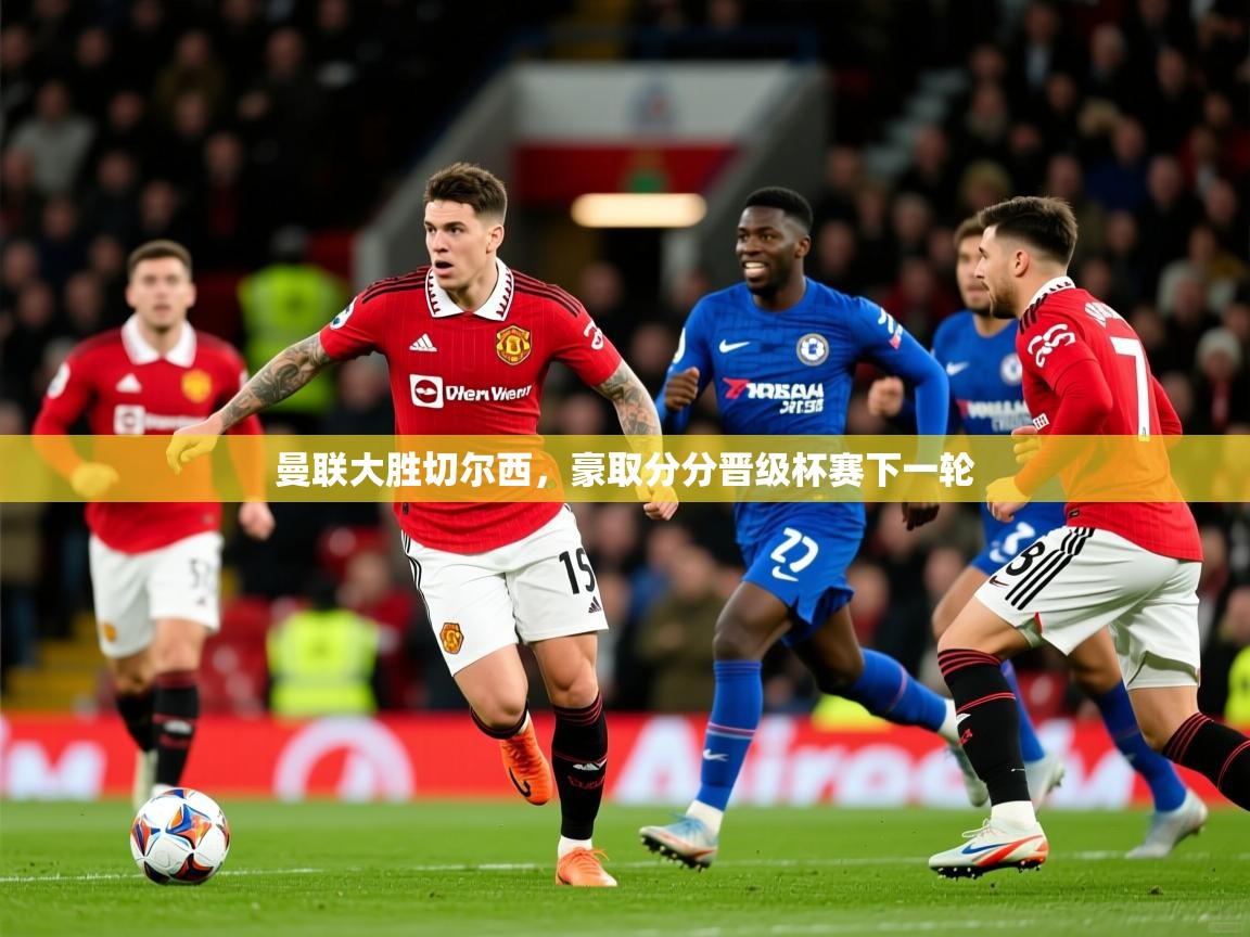 2026华体会登录网址曼联大胜切尔西，豪取分分晋级杯赛下一轮  第1张