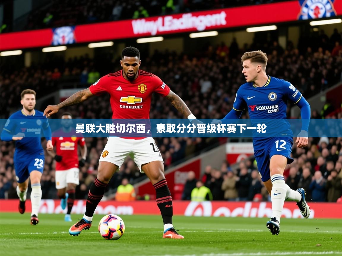 2026华体会登录网址曼联大胜切尔西，豪取分分晋级杯赛下一轮  第3张