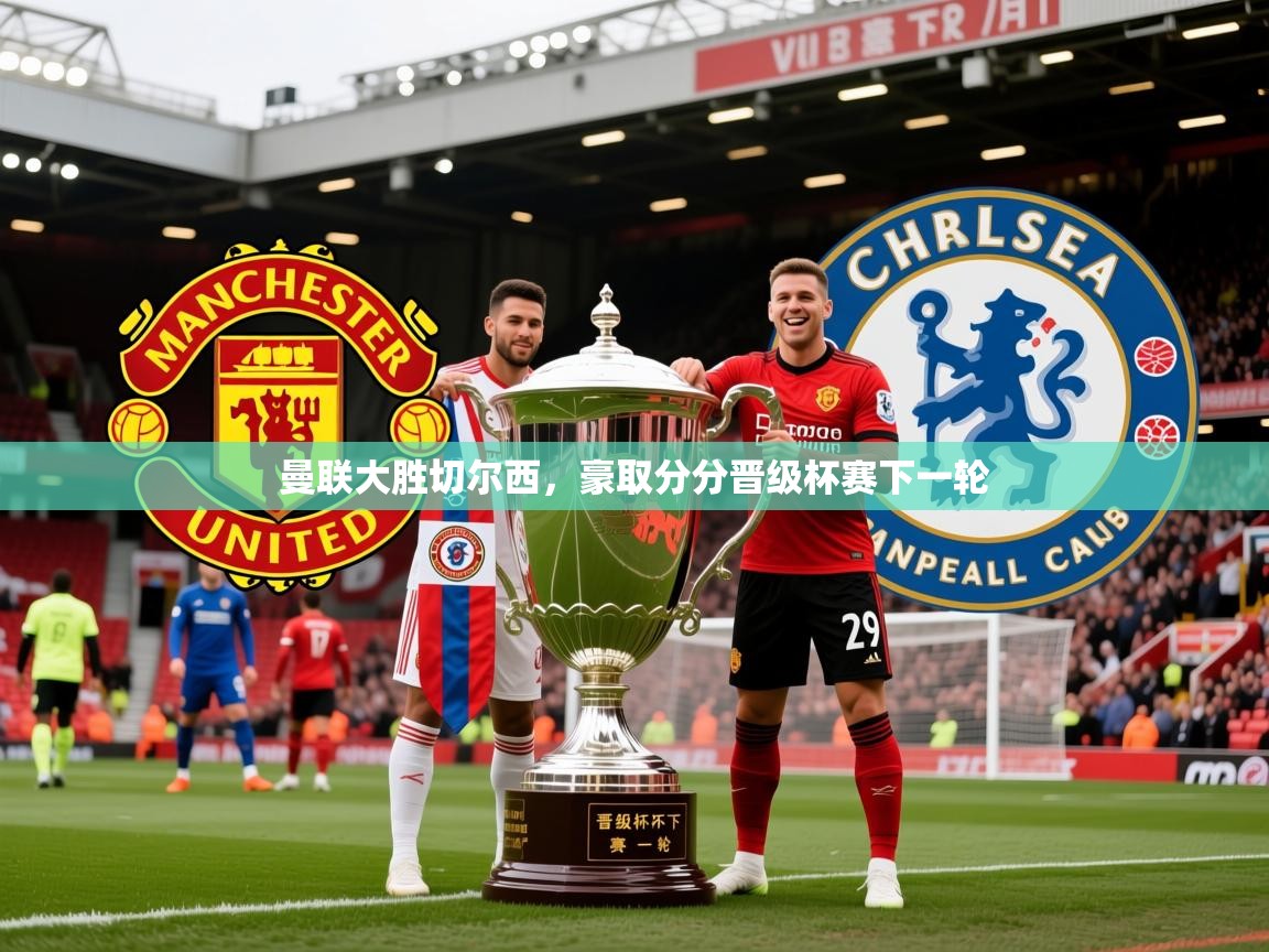 2026华体会登录网址曼联大胜切尔西，豪取分分晋级杯赛下一轮  第2张