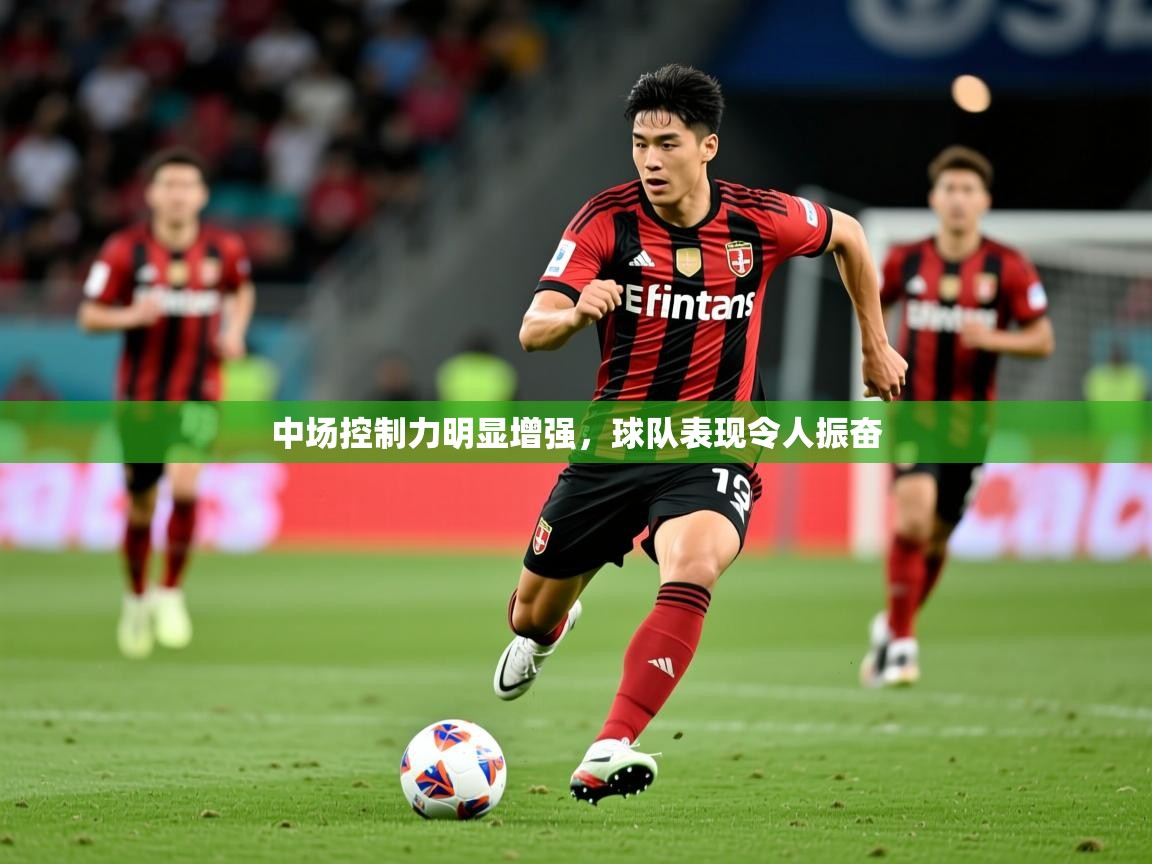 2026华体会登录入口中场控制力明显增强，球队表现令人振奋  第3张
