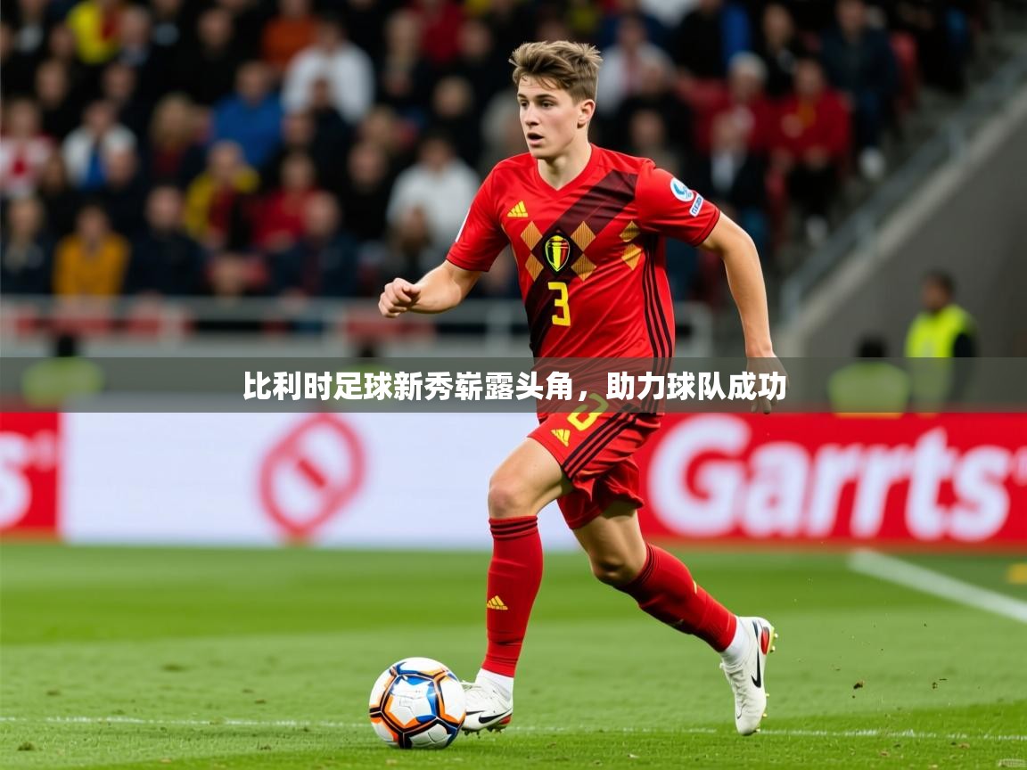 2026华体会体育网站赞助国米比利时足球新秀崭露头角，助力球队成功