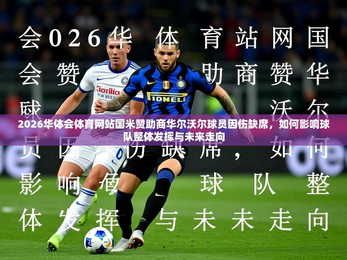 2026华体会体育网站国米赞助商华尔沃尔球员因伤缺席，如何影响球队整体发挥与未来走向