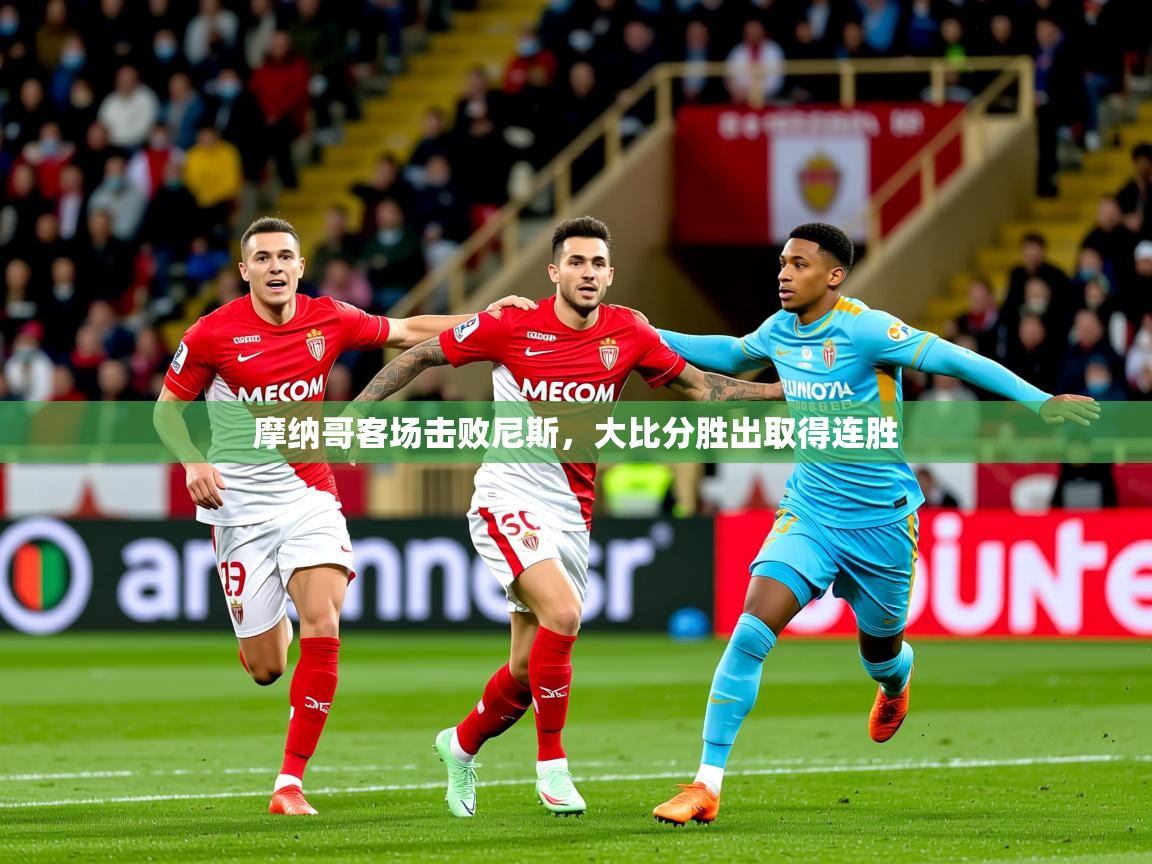 2026华体会登录摩纳哥客场击败尼斯,大比分胜出取得连胜 第2张