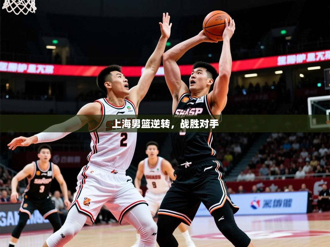 2026华体会体育平台靠谱吗上海男篮逆转，战胜对手  第2张