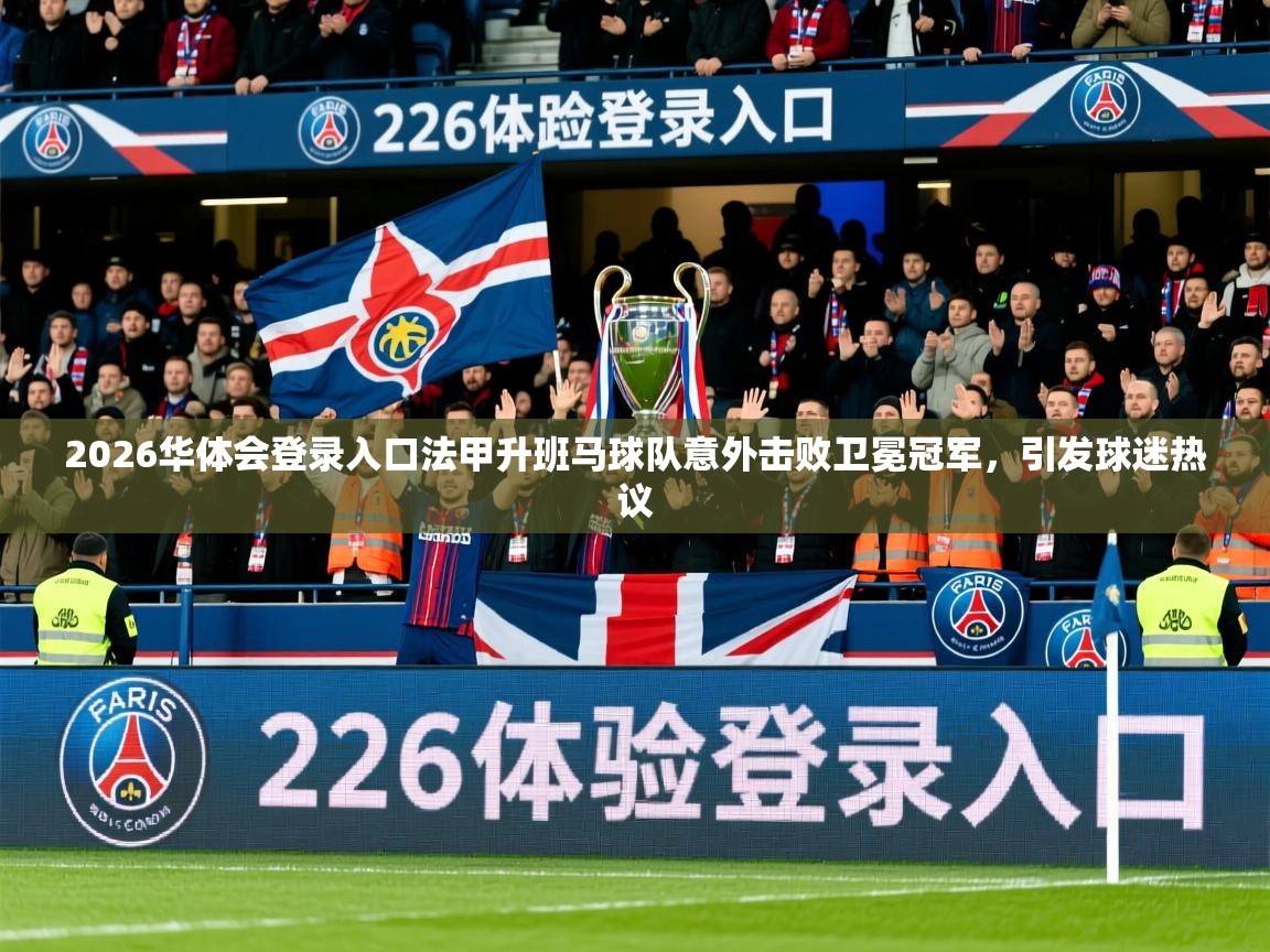 2026华体会登录入口法甲升班马球队意外击败卫冕冠军，引发球迷热议