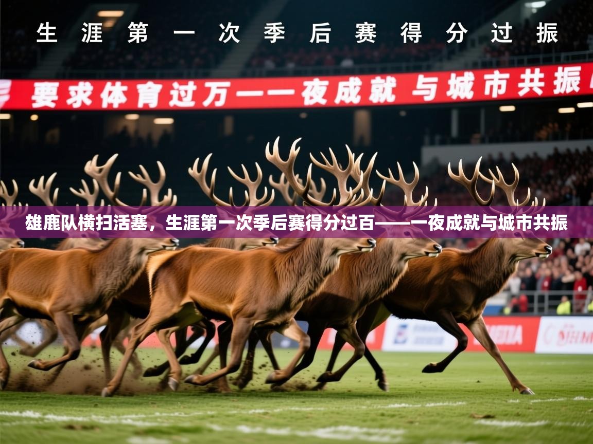 2026华会体育app下载雄鹿队横扫活塞，生涯第一次季后赛得分过百——一夜成就与城市共振  第1张