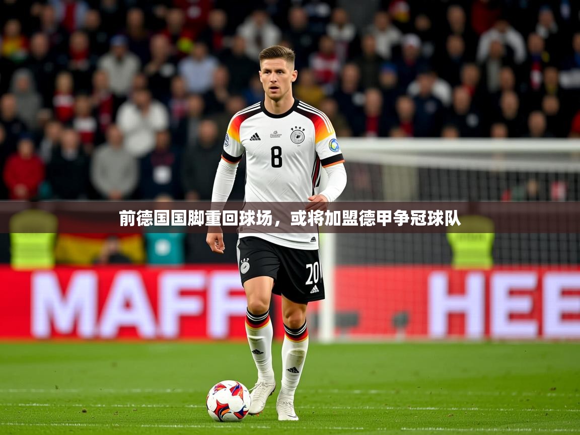 2026华体会体育app前德国国脚重回球场，或将加盟德甲争冠球队  第3张