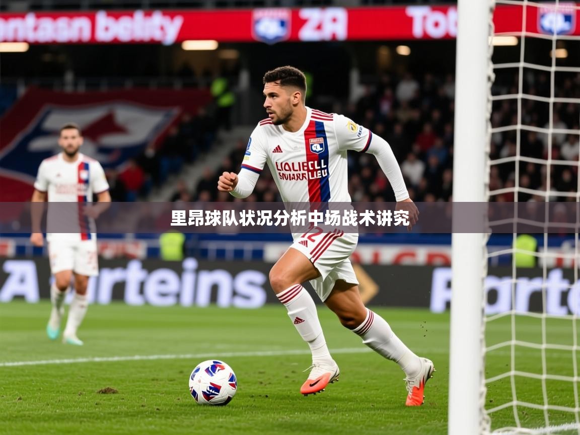 2026华体会登录首页里昂球队状况分析中场战术讲究