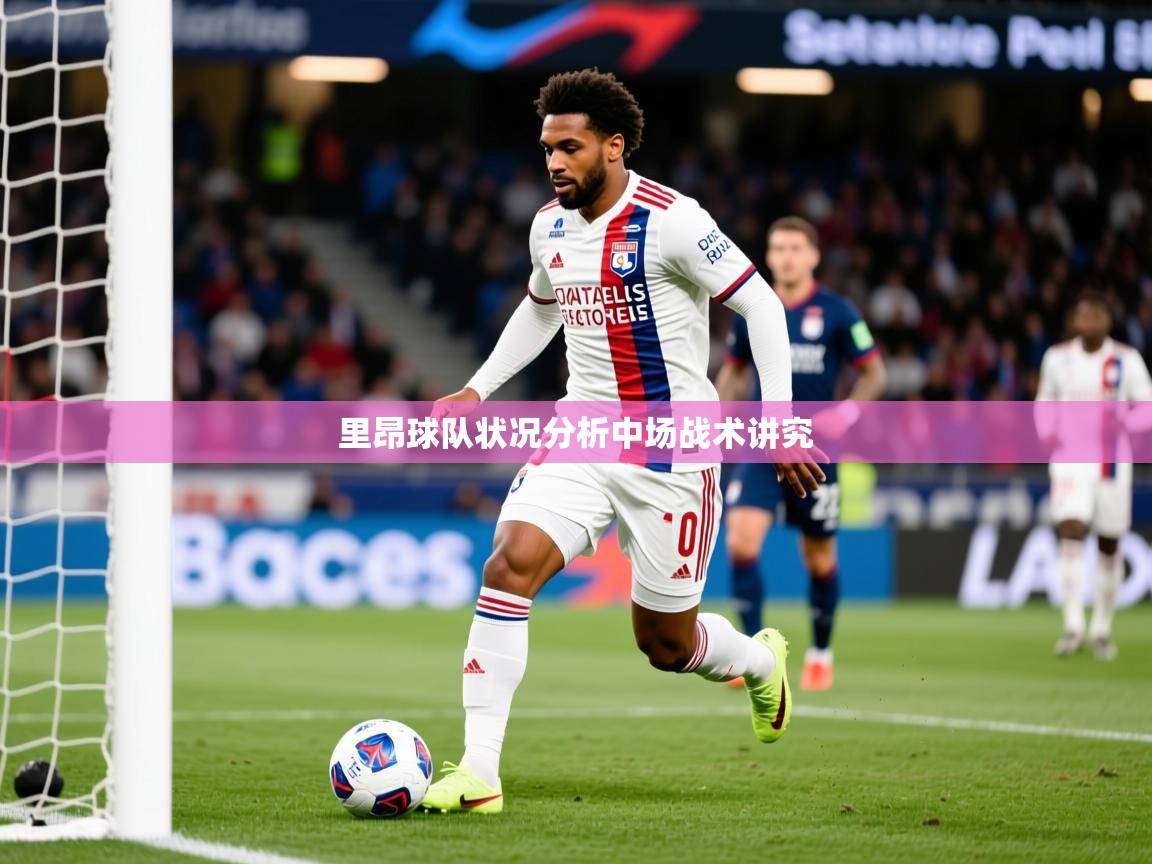 2026华体会登录首页里昂球队状况分析中场战术讲究  第3张