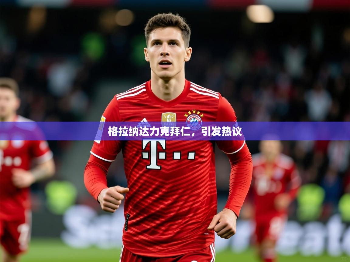 2026华体会登录格拉纳达力克拜仁，引发热议  第3张