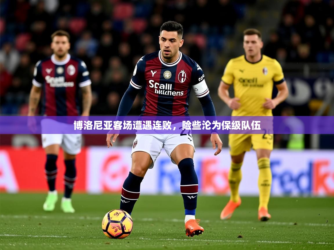 2026华体会登录入口博洛尼亚客场遭遇连败，险些沦为保级队伍  第1张