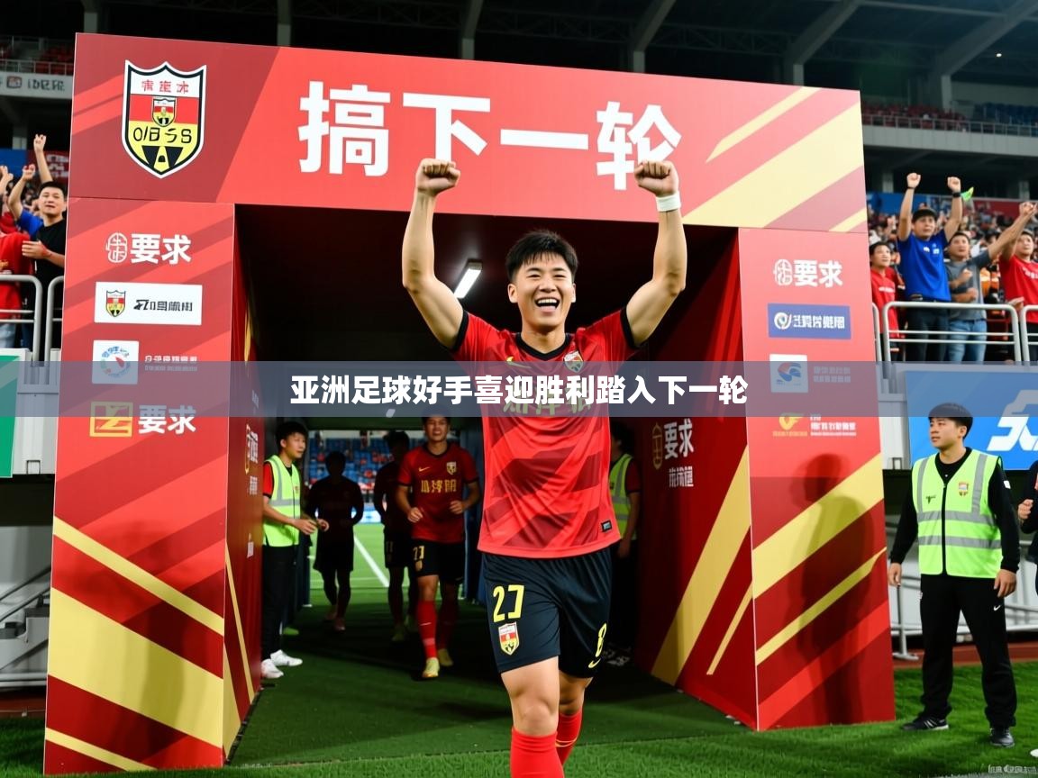 2026华体体育官网亚洲足球好手喜迎胜利踏入下一轮