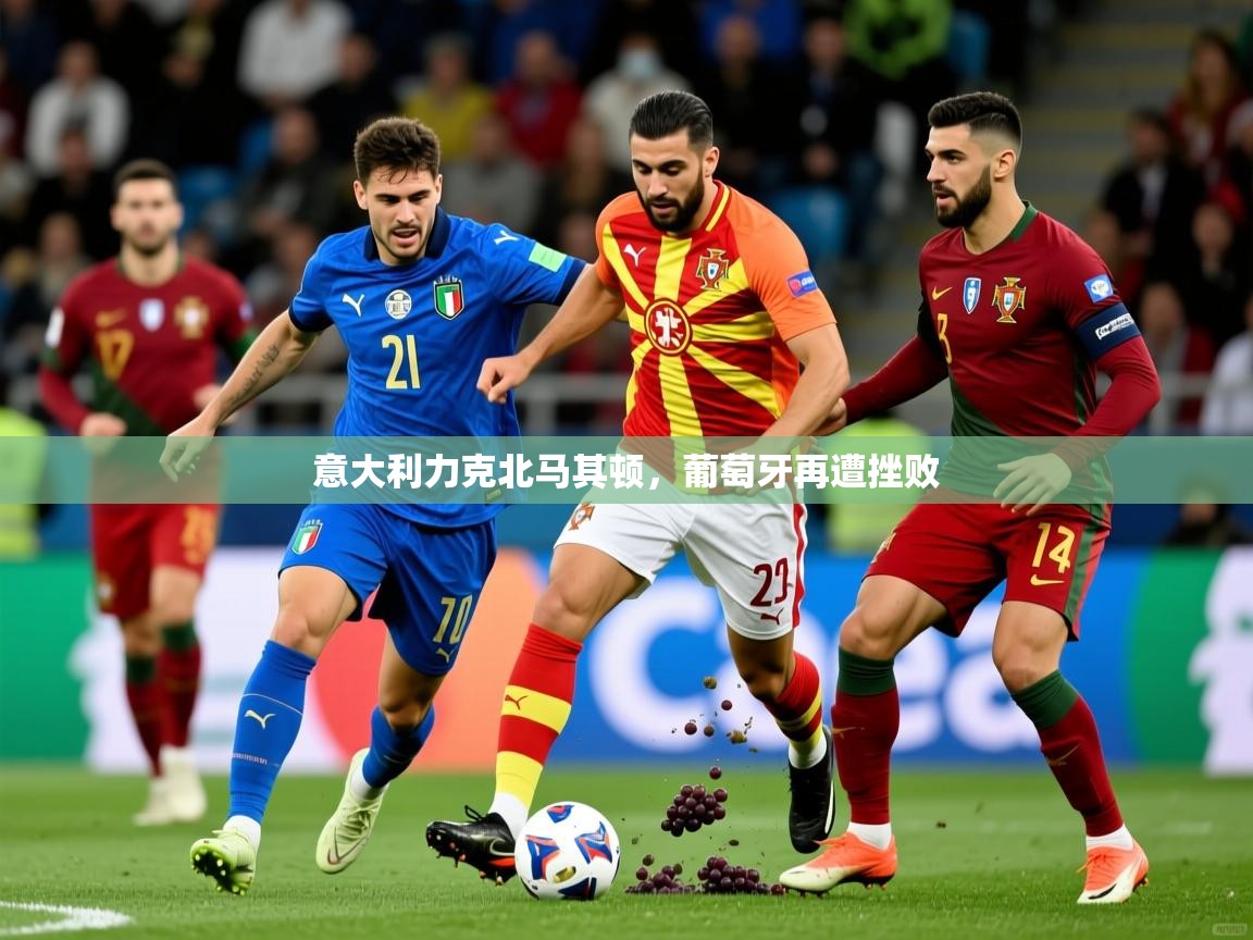 2026华体会体育app意大利力克北马其顿,葡萄牙再遭挫败 第1张