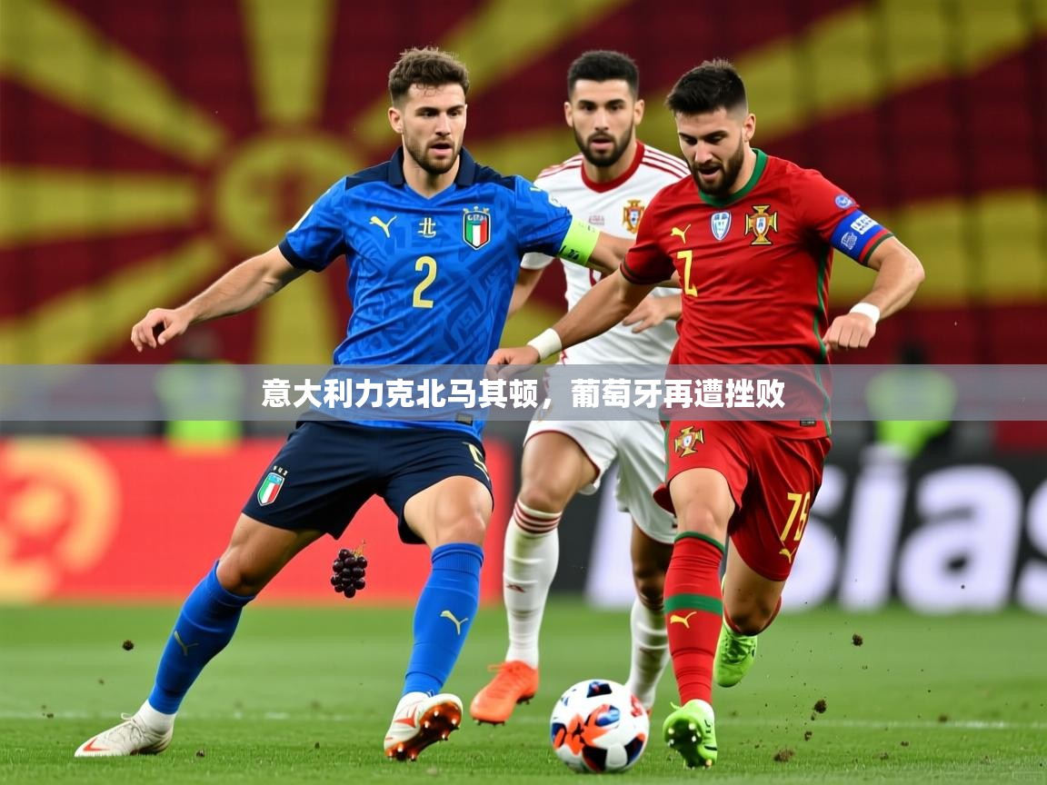 2026华体会体育app意大利力克北马其顿,葡萄牙再遭挫败 第2张
