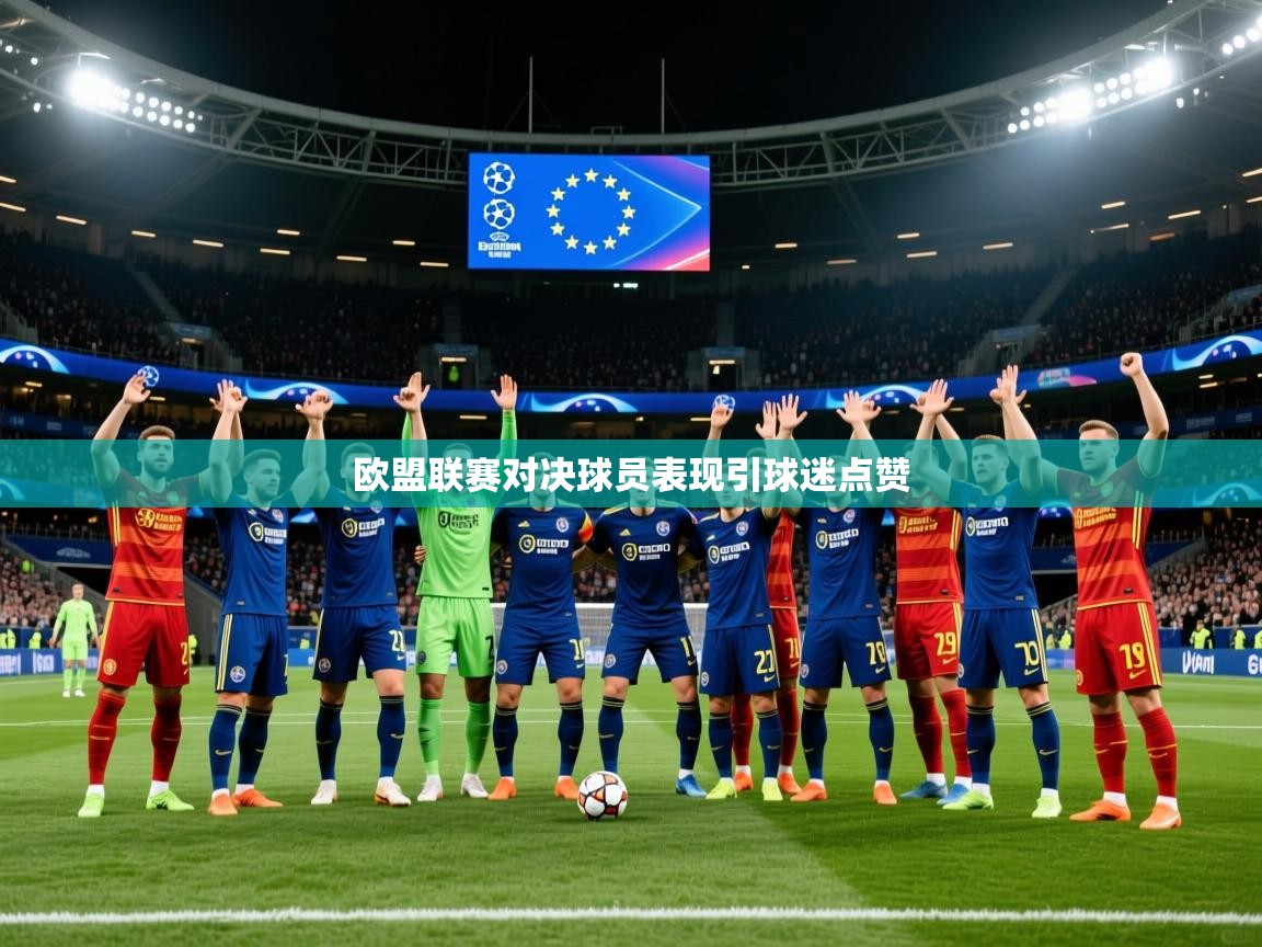 2026华体会登录首页欧盟联赛对决球员表现引球迷点赞