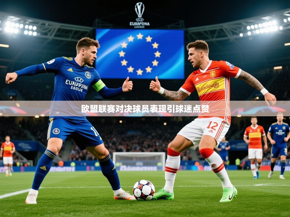 2026华体会登录首页欧盟联赛对决球员表现引球迷点赞 第2张