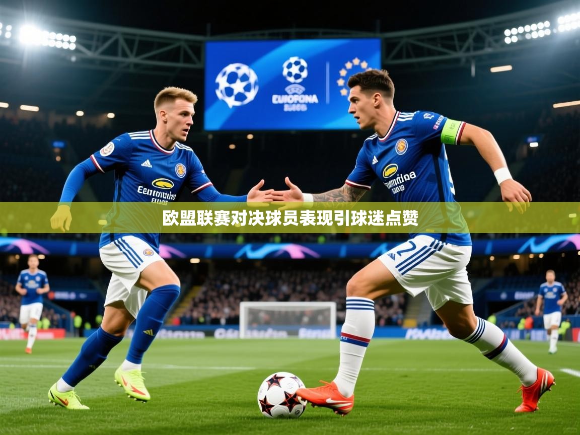 2026华体会登录首页欧盟联赛对决球员表现引球迷点赞 第3张