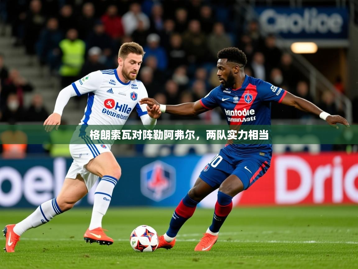 2026华体会体育平台靠谱吗格朗索瓦对阵勒阿弗尔，两队实力相当