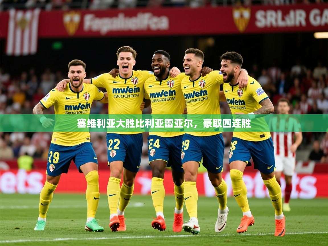 2026华体体育app下载塞维利亚大胜比利亚雷亚尔,豪取四连胜 第2张