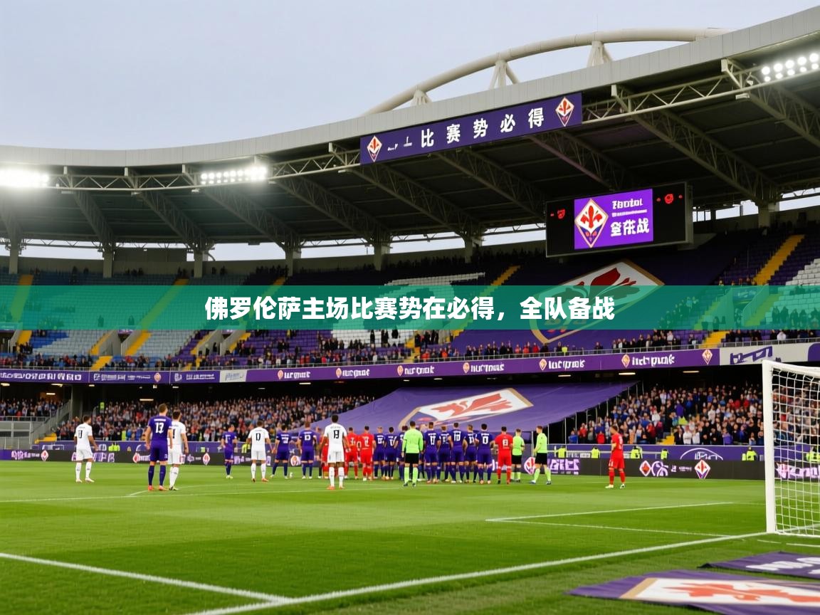 2026华体会体育下载佛罗伦萨主场比赛势在必得,全队备战 第4张
