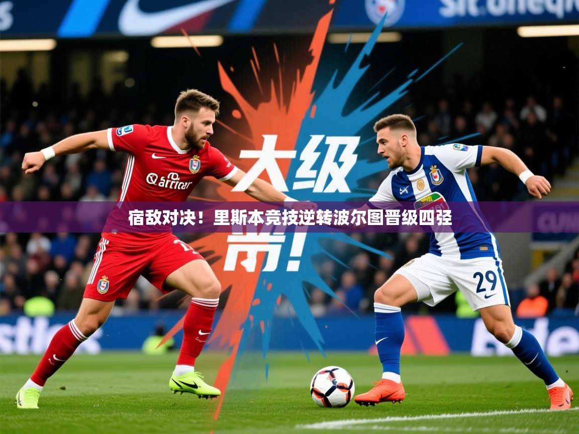 2026华体会体育平台靠谱吗宿敌对决!里斯本竞技逆转波尔图晋级四弪 第1张